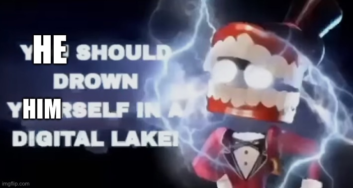 You should drown yourself in a digital lake | HE HIM | image tagged in you should drown yourself in a digital lake | made w/ Imgflip meme maker