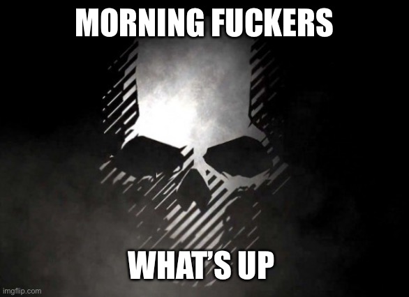 Ghost recon | MORNING FUCKERS; WHAT’S UP | image tagged in ghost recon,operator bravo | made w/ Imgflip meme maker