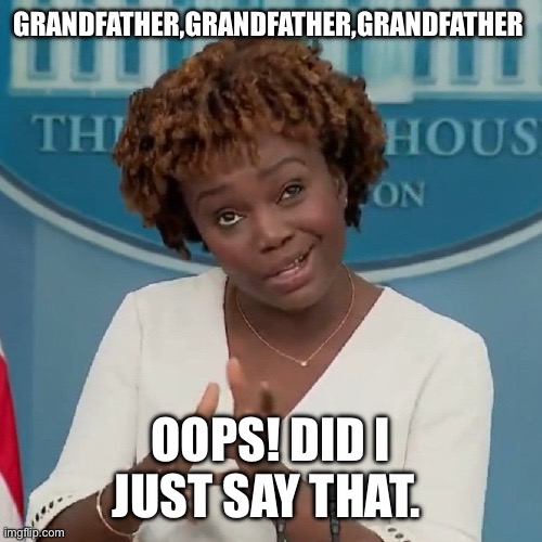 Karine Jean-Pierre Meme | GRANDFATHER,GRANDFATHER,GRANDFATHER; OOPS! DID I JUST SAY THAT. | image tagged in karine jean-pierre meme | made w/ Imgflip meme maker