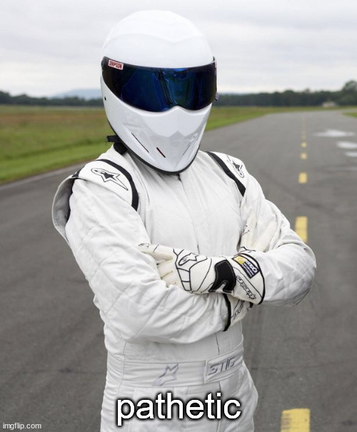 The stig | pathetic | image tagged in the stig | made w/ Imgflip meme maker