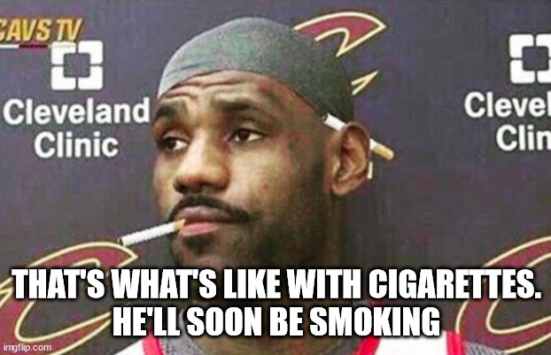 Lebron cigarette  | THAT'S WHAT'S LIKE WITH CIGARETTES.
HE'LL SOON BE SMOKING | image tagged in lebron cigarette | made w/ Imgflip meme maker