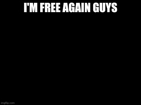 I'M FREE AGAIN GUYS | made w/ Imgflip meme maker