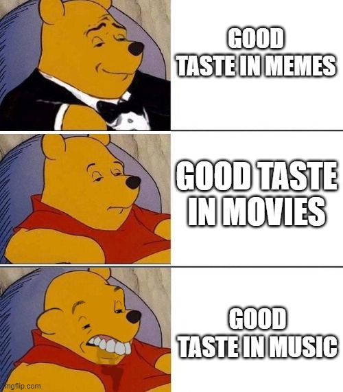 The newage gentleman's guide | GOOD TASTE IN MEMES; GOOD TASTE IN MOVIES; GOOD TASTE IN MUSIC | image tagged in tuxedo on top winnie the pooh 3 panel | made w/ Imgflip meme maker