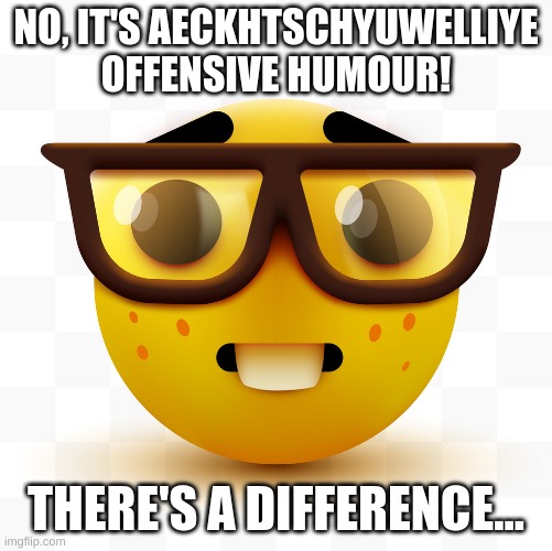 Nerd emoji | NO, IT'S AECKHTSCHYUWELLIYE OFFENSIVE HUMOUR! THERE'S A DIFFERENCE... | image tagged in nerd emoji | made w/ Imgflip meme maker