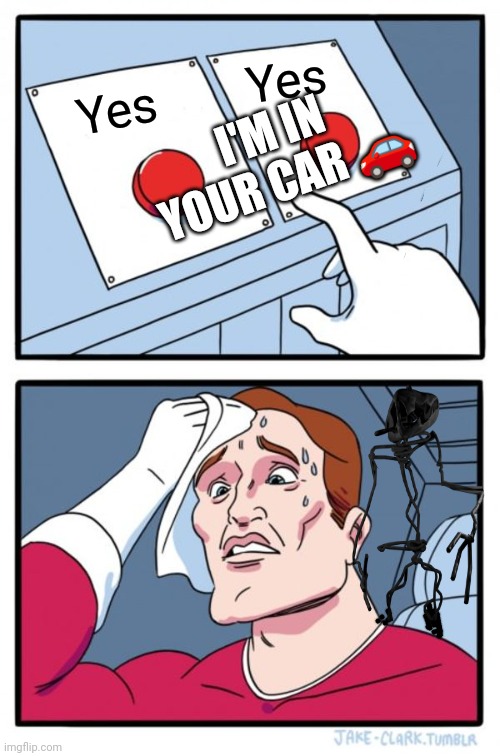Two Buttons Meme | Yes; I'M IN YOUR CAR 🚗; Yes | image tagged in memes,two buttons | made w/ Imgflip meme maker