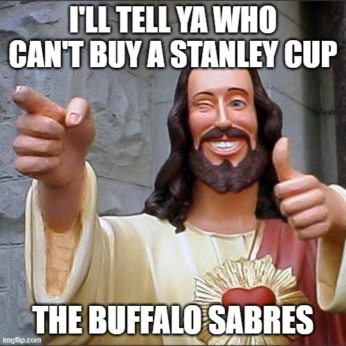 Buddy Christ's Stanley Cup Joke | I'LL TELL YA WHO CAN'T BUY A STANLEY CUP; THE BUFFALO SABRES | image tagged in memes,buddy christ,stanley cup,water bottle | made w/ Imgflip meme maker