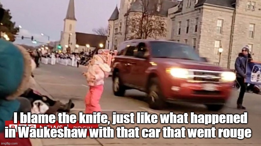 I blame the knife, just like what happened in Waukeshaw with that car that went rouge | made w/ Imgflip meme maker
