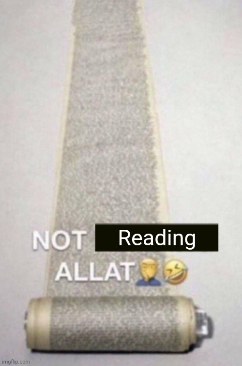 NOT READING ALLAT | Reading | image tagged in not reading allat | made w/ Imgflip meme maker