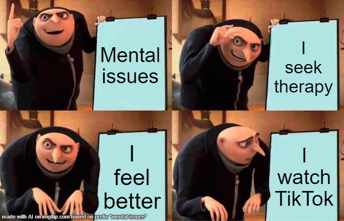 ai made this. | Mental issues; I seek therapy; I feel better; I watch TikTok | image tagged in memes,gru's plan | made w/ Imgflip meme maker