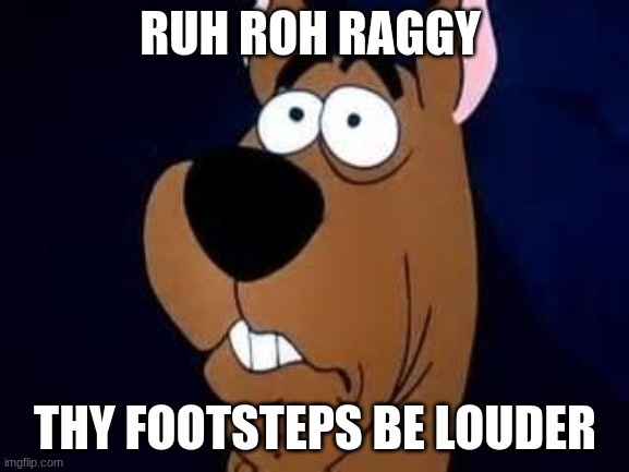 ruh roh | RUH ROH RAGGY; THY FOOTSTEPS BE LOUDER | image tagged in scooby doo surprised | made w/ Imgflip meme maker