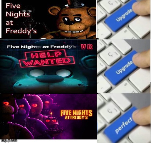 FNaF has grown so much. It's touching. | image tagged in upgrade upgrade perfect,fnaf | made w/ Imgflip meme maker