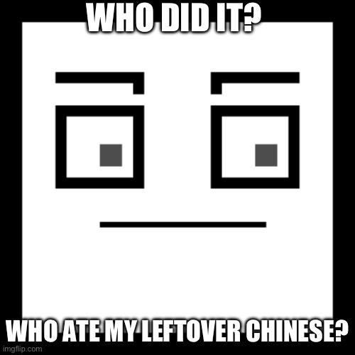 Random pixel creation, lol | WHO DID IT? WHO ATE MY LEFTOVER CHINESE? | image tagged in angry,just a meme | made w/ Imgflip meme maker