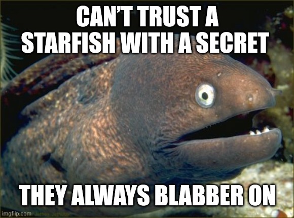 Bad Joke Eel | CAN’T TRUST A STARFISH WITH A SECRET; THEY ALWAYS BLABBER ON | image tagged in memes,bad joke eel,funny memes,starfish,fish,puns | made w/ Imgflip meme maker