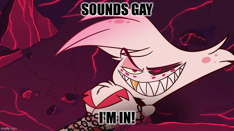 sounds gay | SOUNDS GAY; I'M IN! | image tagged in angel dust | made w/ Imgflip meme maker