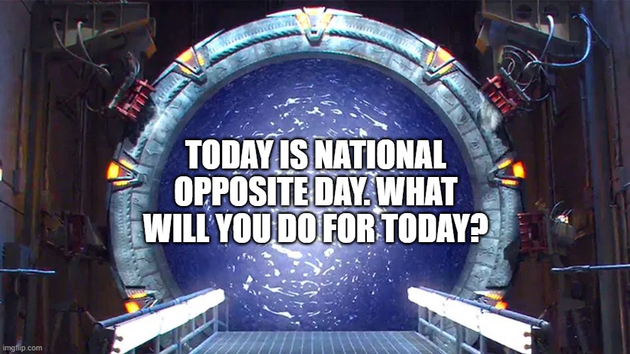Moonshade Announcement Template (Stargate) | TODAY IS NATIONAL OPPOSITE DAY. WHAT WILL YOU DO FOR TODAY? | image tagged in moonshade announcement template stargate | made w/ Imgflip meme maker
