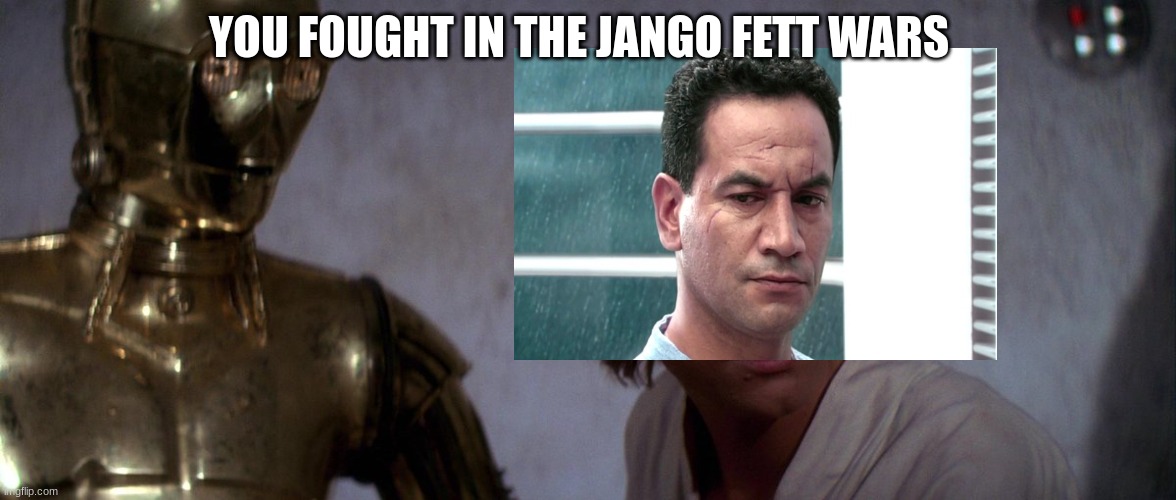 You fought in the clone wars | YOU FOUGHT IN THE JANGO FETT WARS | image tagged in you fought in the clone wars | made w/ Imgflip meme maker