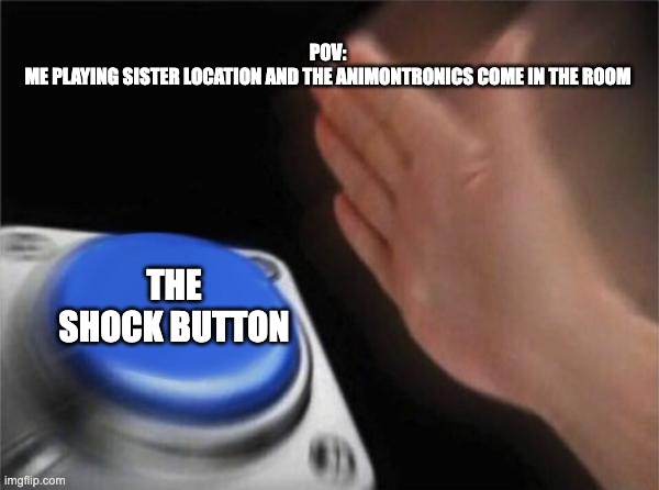 Blank Nut Button Meme | POV:
ME PLAYING SISTER LOCATION AND THE ANIMONTRONICS COME IN THE ROOM; THE SHOCK BUTTON | image tagged in memes,blank nut button | made w/ Imgflip meme maker