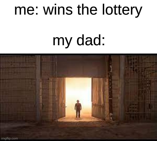 came back for the milk lol | me: wins the lottery; my dad: | image tagged in blank white template,memes,the blues brothers | made w/ Imgflip meme maker