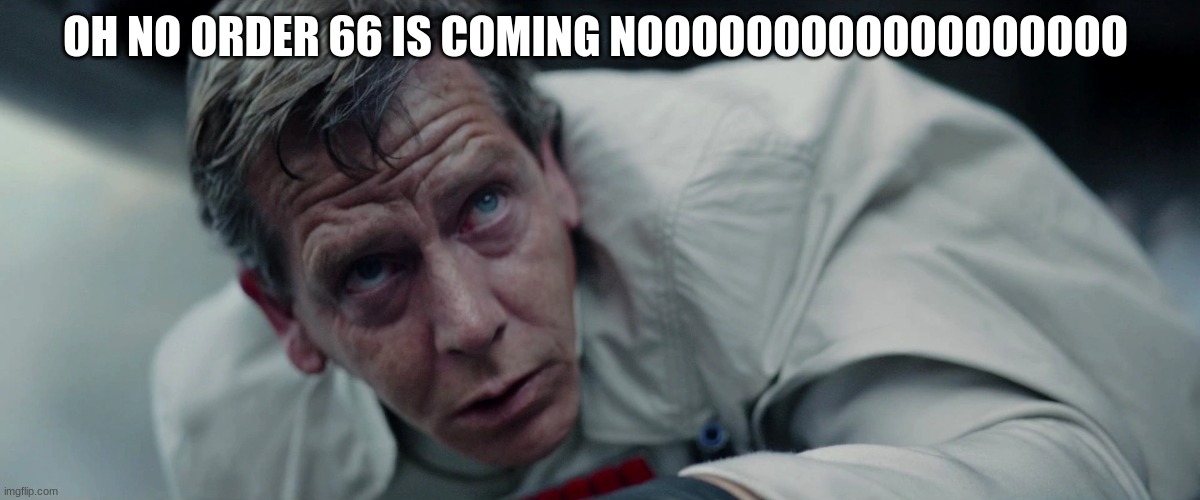 director krennic | OH NO ORDER 66 IS COMING NOOOOOOOOOOOOOOOOOO | image tagged in director krennic | made w/ Imgflip meme maker