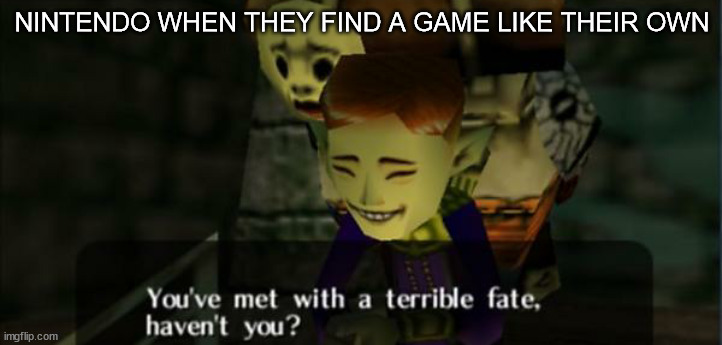 Legend of Zelda Majora's Mask You've met with a terrible fate 2 | NINTENDO WHEN THEY FIND A GAME LIKE THEIR OWN | image tagged in legend of zelda majora's mask you've met with a terrible fate 2 | made w/ Imgflip meme maker