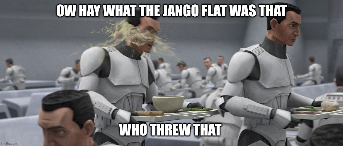 clone trooper | OW HAY WHAT THE JANGO FLAT WAS THAT; WHO THREW THAT | image tagged in clone trooper | made w/ Imgflip meme maker
