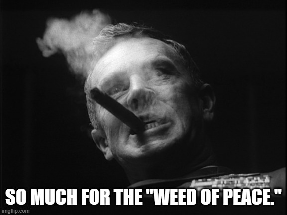 General Ripper (Dr. Strangelove) | SO MUCH FOR THE "WEED OF PEACE." | image tagged in general ripper dr strangelove | made w/ Imgflip meme maker