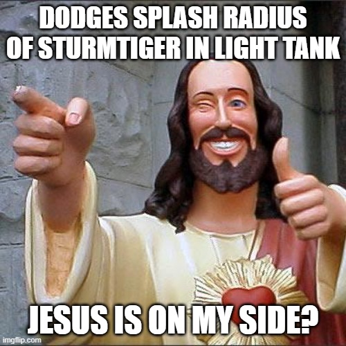 Buddy Christ | DODGES SPLASH RADIUS OF STURMTIGER IN LIGHT TANK; JESUS IS ON MY SIDE? | image tagged in memes,buddy christ | made w/ Imgflip meme maker