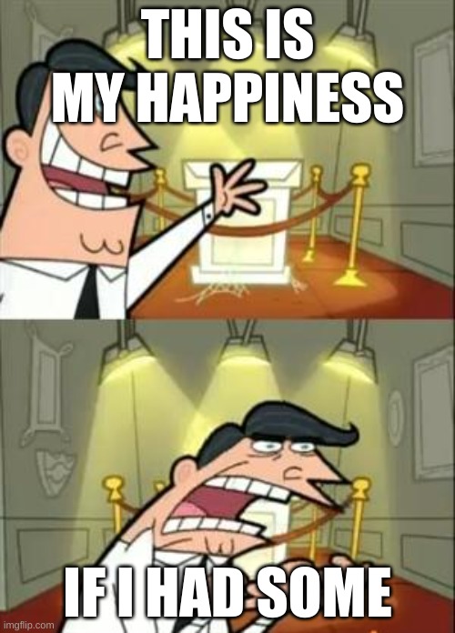 This Is Where I'd Put My Trophy If I Had One | THIS IS MY HAPPINESS; IF I HAD SOME | image tagged in memes,this is where i'd put my trophy if i had one | made w/ Imgflip meme maker