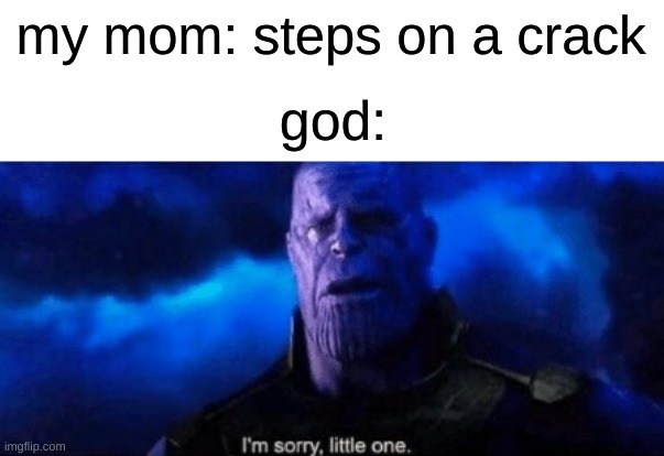 funny lol idk pls end this already | my mom: steps on a crack; god: | image tagged in im sorry little one,memes,dank memes | made w/ Imgflip meme maker