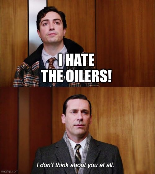 I don't think about you at all Mad Men | I HATE THE OILERS! | image tagged in i don't think about you at all mad men | made w/ Imgflip meme maker