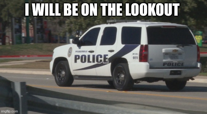 police car | I WILL BE ON THE LOOKOUT | image tagged in police car | made w/ Imgflip meme maker