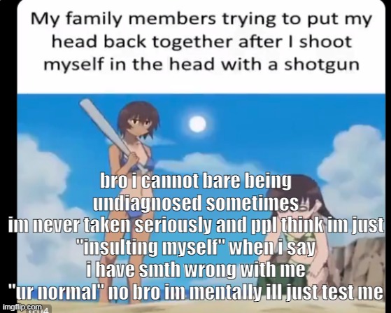 me fr | bro i cannot bare being undiagnosed sometimes
im never taken seriously and ppl think im just "insulting myself" when i say i have smth wrong with me
"ur normal" no bro im mentally ill just test me | image tagged in me fr | made w/ Imgflip meme maker