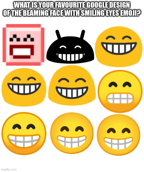 WHAT IS YOUR FAVOURITE GOOGLE DESIGN OF THE BEAMING FACE WITH SMILING EYES EMOJI? | image tagged in emoji,emojis,smiley | made w/ Imgflip meme maker