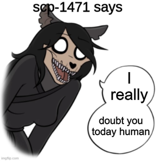 scp-1471 says | I really; doubt you today human | image tagged in scp-1471 says,mal0 | made w/ Imgflip meme maker