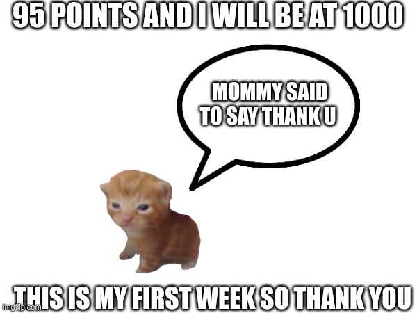 95 POINTS AND I WILL BE AT 1000; MOMMY SAID TO SAY THANK U; THIS IS MY FIRST WEEK SO THANK YOU | made w/ Imgflip meme maker
