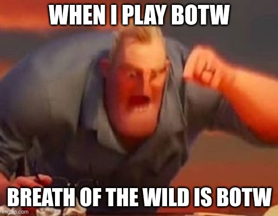 Mr incredible mad | WHEN I PLAY BOTW; BREATH OF THE WILD IS BOTW | image tagged in mr incredible mad | made w/ Imgflip meme maker