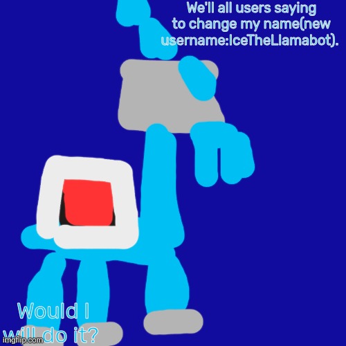 Tell me in the comments I will changing my username:IceTheLlamabot | We'll all users saying to change my name(new username:IceTheLlamabot). Would I will do it? | image tagged in llamabot | made w/ Imgflip meme maker