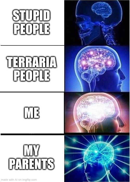 Expanding Brain Meme | STUPID PEOPLE; TERRARIA PEOPLE; ME; MY PARENTS | image tagged in memes,expanding brain | made w/ Imgflip meme maker