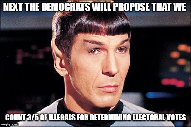 They've already circled back to segregation, slavery, genocide. why not? | NEXT THE DEMOCRATS WILL PROPOSE THAT WE; COUNT 3/5 OF ILLEGALS FOR DETERMINING ELECTORAL VOTES | image tagged in condescending spock,liberal hypocrisy,politics,slavery,illegal immigration,stupid liberals | made w/ Imgflip meme maker