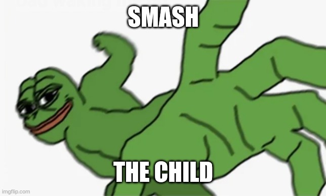 pepe punch | SMASH THE CHILD | image tagged in pepe punch | made w/ Imgflip meme maker
