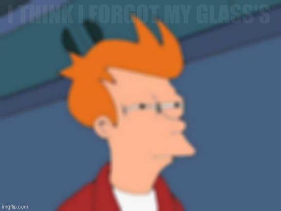 i forgot somthing | I THINK I FORGOT MY GLASS'S | image tagged in memes,futurama fry | made w/ Imgflip meme maker
