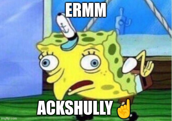 I hate the kids who genuinly do this? | ERMM; ACKSHULLY☝ | image tagged in memes,mocking spongebob | made w/ Imgflip meme maker