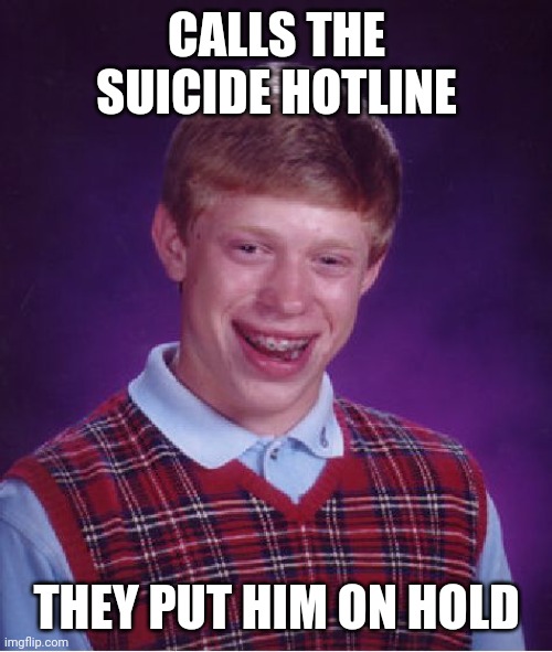 Bad Luck Brian Meme | CALLS THE SUICIDE HOTLINE THEY PUT HIM ON HOLD | image tagged in memes,bad luck brian | made w/ Imgflip meme maker
