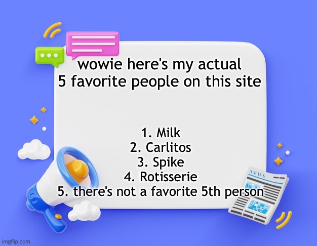facebook ahh announcement template | wowie here's my actual 5 favorite people on this site; 1. Milk
2. Carlitos
3. Spike
4. Rotisserie
5. there's not a favorite 5th person | image tagged in facebook ahh announcement template | made w/ Imgflip meme maker