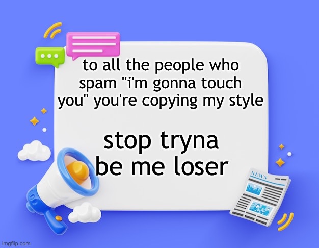 facebook ahh announcement template | to all the people who spam "i'm gonna touch you" you're copying my style; stop tryna be me loser | image tagged in facebook ahh announcement template | made w/ Imgflip meme maker