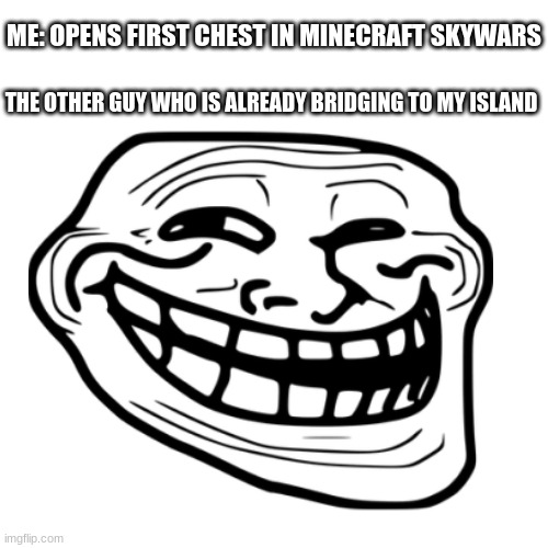 Skywars | ME: OPENS FIRST CHEST IN MINECRAFT SKYWARS; THE OTHER GUY WHO IS ALREADY BRIDGING TO MY ISLAND | image tagged in troll face,minecraft memes | made w/ Imgflip meme maker