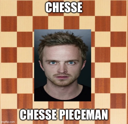 Chesse PieceMan/ i thought about this when i accidently typed "chesse" | CHESSE; CHESSE PIECEMAN | image tagged in chess | made w/ Imgflip meme maker