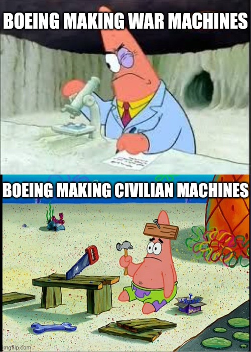 PAtrick, Smart Dumb | BOEING MAKING WAR MACHINES; BOEING MAKING CIVILIAN MACHINES | image tagged in patrick smart dumb | made w/ Imgflip meme maker
