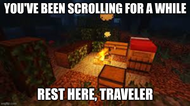 rest here, take a stop and drink water and eat something, you need this reminder | YOU'VE BEEN SCROLLING FOR A WHILE; REST HERE, TRAVELER | image tagged in wholesome,rest here | made w/ Imgflip meme maker