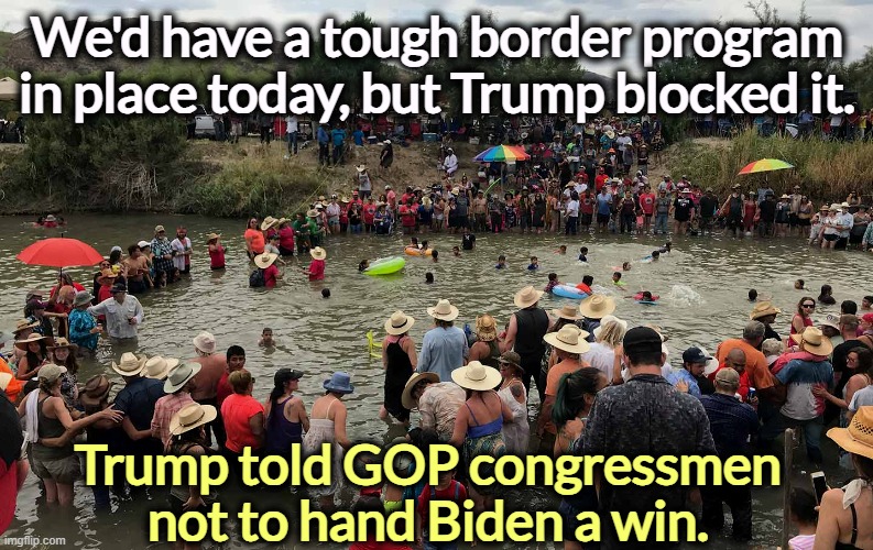 Trump is blowing up the border bill negotiations because he puts his own selfish political ambition ahead of the country. | We'd have a tough border program in place today, but Trump blocked it. Trump told GOP congressmen not to hand Biden a win. | image tagged in trump,stop,secure the border,selfish,hurt,biden | made w/ Imgflip meme maker
